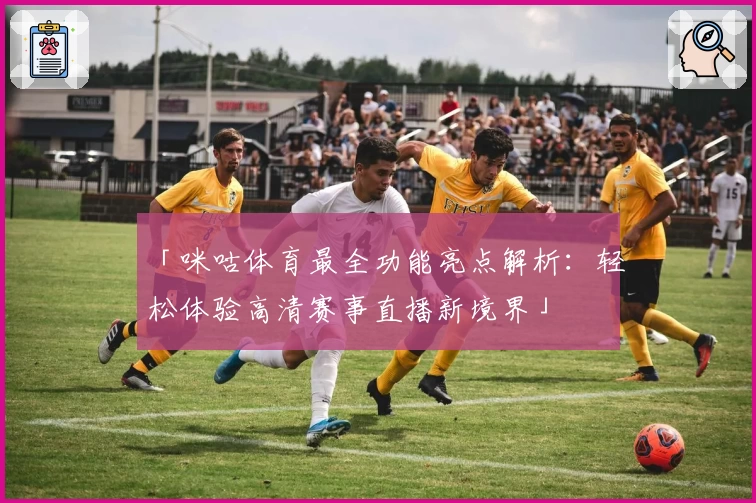 「咪咕体育最全功能亮点解析:轻松体验高清赛事直播新境界」