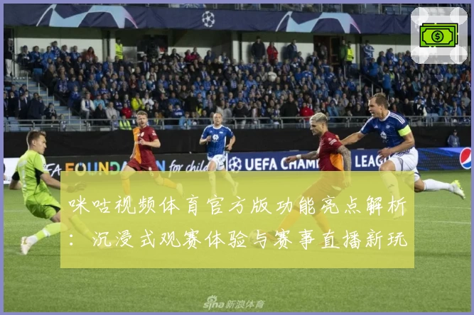 咪咕视频体育官方版功能亮点解析：沉浸式观赛体验与赛事直播新玩法