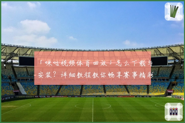 「咪咕视频体育回放」怎么下载与安装？详细教程教你畅享赛事精彩瞬间