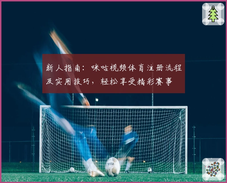 新人指南：咪咕视频体育注册流程及实用技巧，轻松享受精彩赛事