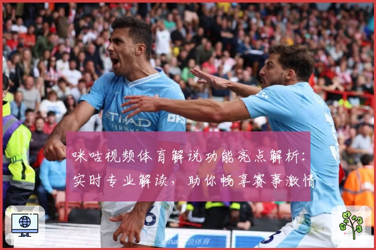 咪咕视频体育解说功能亮点解析：实时专业解读，助你畅享赛事激情