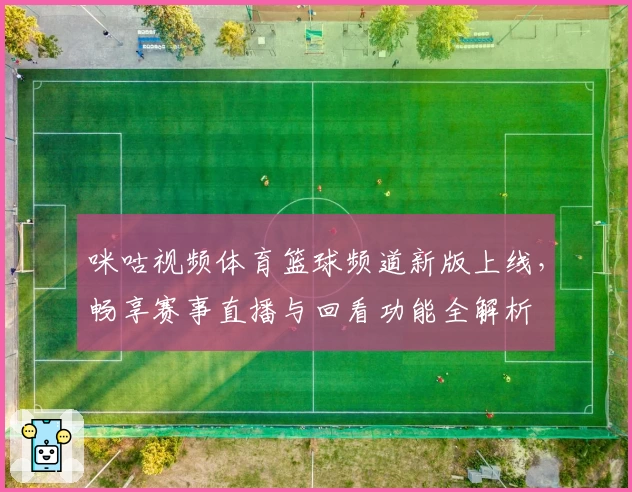 咪咕视频体育篮球频道新版上线，畅享赛事直播与回看功能全解析