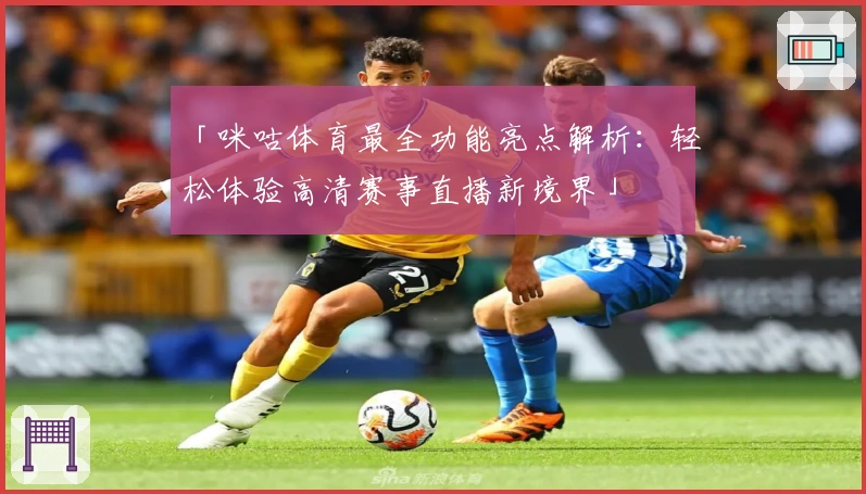 「咪咕体育最全功能亮点解析:轻松体验高清赛事直播新境界」