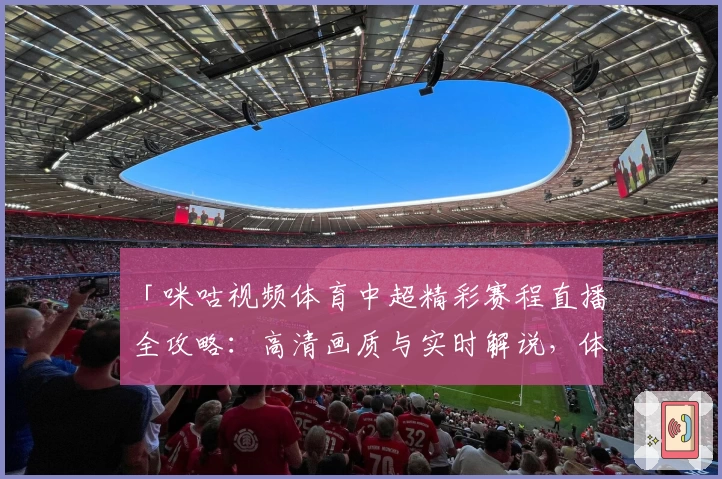 「咪咕视频体育中超精彩赛程直播全攻略：高清画质与实时解说，体验全新观赛方式」