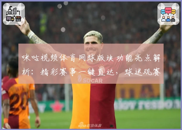 咪咕视频体育网球版块功能亮点解析：精彩赛事一键直达，球迷观赛新体验