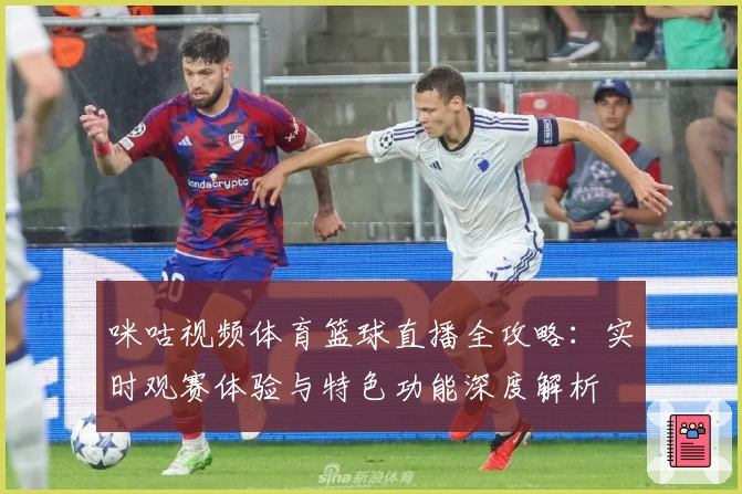 咪咕视频体育篮球直播全攻略：实时观赛体验与特色功能深度解析