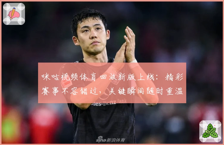 咪咕视频体育回放新版上线：精彩赛事不容错过，关键瞬间随时重温