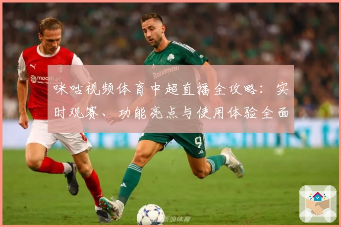 咪咕视频体育中超直播全攻略：实时观赛、功能亮点与使用体验全面解析