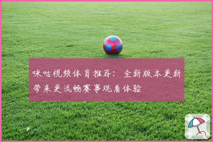 咪咕视频体育推荐：全新版本更新带来更流畅赛事观看体验
