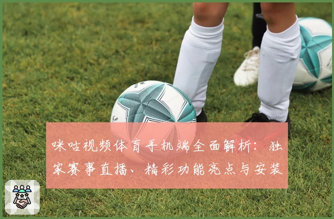 咪咕视频体育手机端全面解析：独家赛事直播、精彩功能亮点与安装使用教程详解