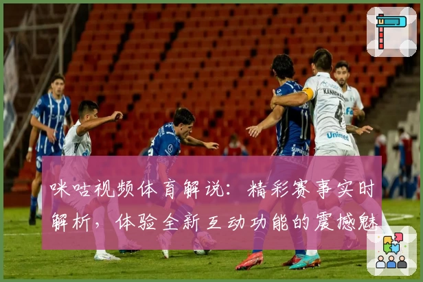 咪咕视频体育解说：精彩赛事实时解析，体验全新互动功能的震撼魅力