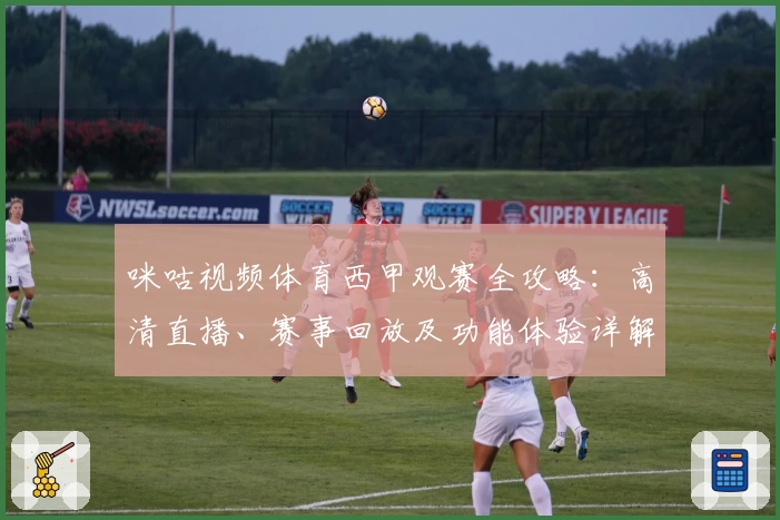 咪咕视频体育西甲观赛全攻略：高清直播、赛事回放及功能体验详解