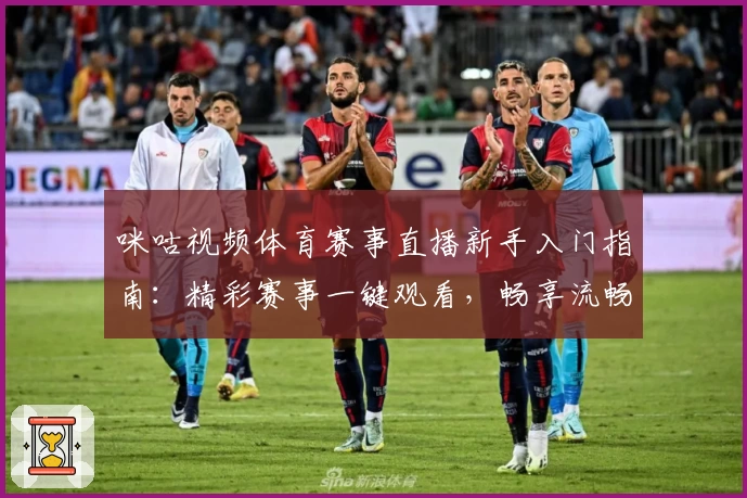 咪咕视频体育赛事直播新手入门指南:精彩赛事一键观看,畅享流畅体验