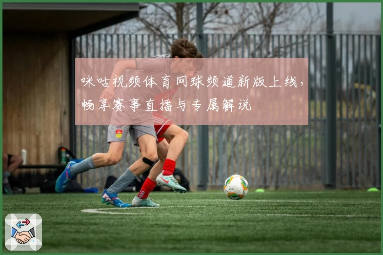 咪咕视频体育网球频道新版上线，畅享赛事直播与专属解说