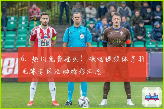 6. 热门免费福利！咪咕视频体育羽毛球专区活动精彩汇总