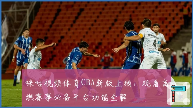 咪咕视频体育CBA新版上线，观看高燃赛事必备平台功能全解