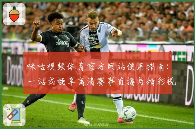 咪咕视频体育官方网站使用指南：一站式畅享高清赛事直播与精彩视频体验