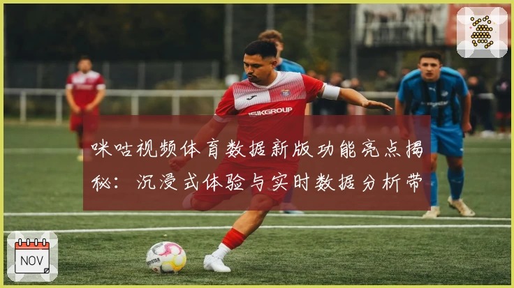 咪咕视频体育数据新版功能亮点揭秘：沉浸式体验与实时数据分析带来全新观赛方式