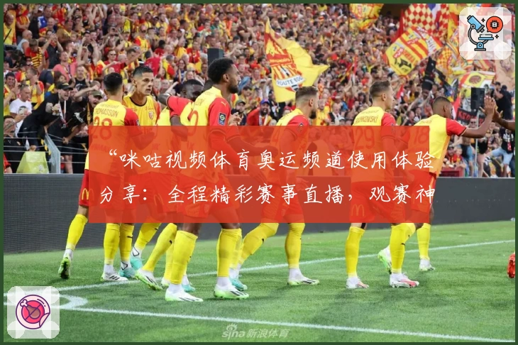 “咪咕视频体育奥运频道使用体验分享：全程精彩赛事直播，观赛神器不容错过”