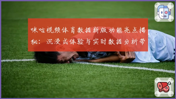 咪咕视频体育数据新版功能亮点揭秘：沉浸式体验与实时数据分析带来全新观赛方式