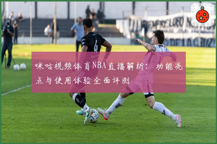 咪咕视频体育NBA直播解析：功能亮点与使用体验全面评测