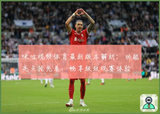 咪咕视频体育最新版本解析：功能亮点抢先看，畅享极致观赛体验