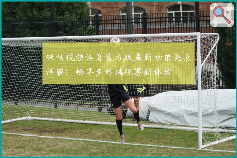 咪咕视频体育官方版最新功能亮点详解：畅享多终端观赛新体验