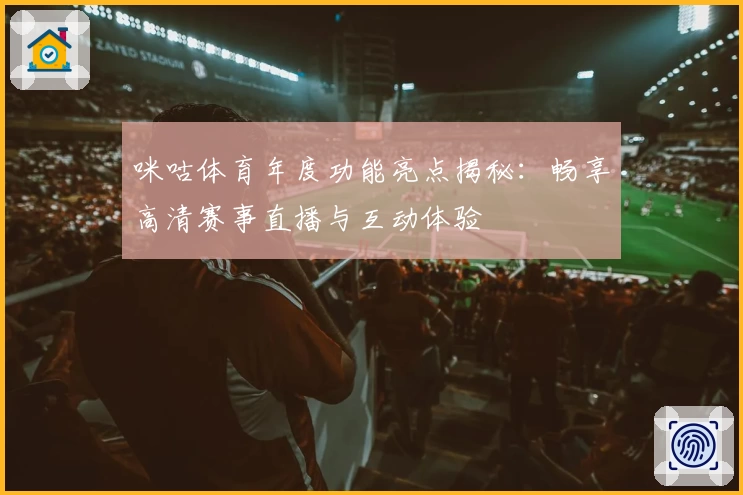 咪咕体育年度功能亮点揭秘：畅享高清赛事直播与互动体验