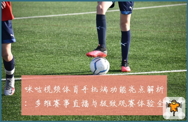 咪咕视频体育手机端功能亮点解析：多维赛事直播与极致观赛体验全揭秘