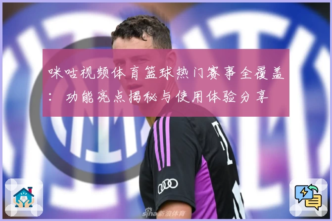 咪咕视频体育篮球热门赛事全覆盖：功能亮点揭秘与使用体验分享
