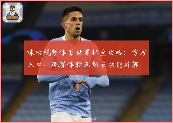 咪咕视频体育世界杯全攻略：官方入口、观赛体验及热点功能详解