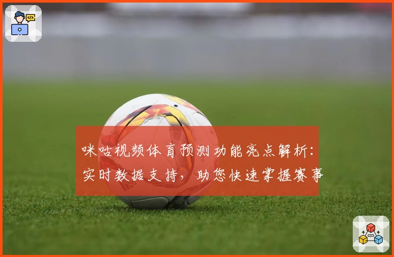 咪咕视频体育预测功能亮点解析:实时数据支持,助您快速掌握赛事动态