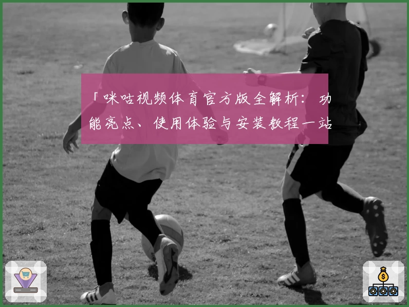 「咪咕视频体育官方版全解析：功能亮点、使用体验与安装教程一站掌握」