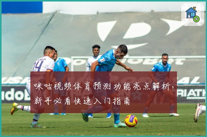 咪咕视频体育预测功能亮点解析，新手必看快速入门指南