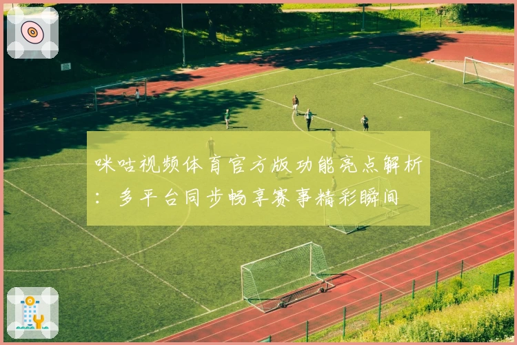 咪咕视频体育官方版功能亮点解析：多平台同步畅享赛事精彩瞬间