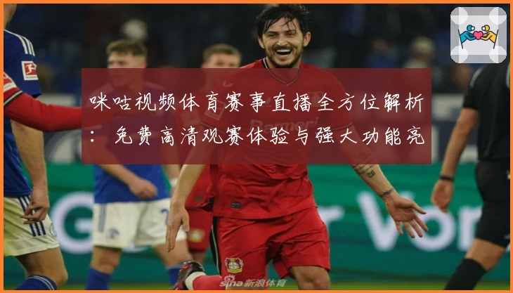 咪咕视频体育赛事直播全方位解析：免费高清观赛体验与强大功能亮点盘点