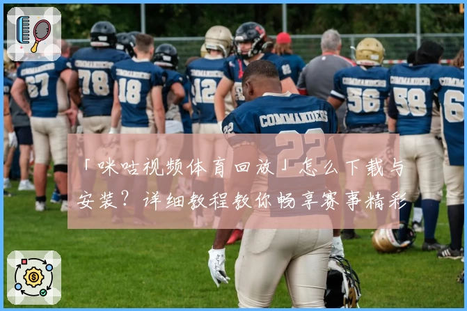 「咪咕视频体育回放」怎么下载与安装？详细教程教你畅享赛事精彩瞬间