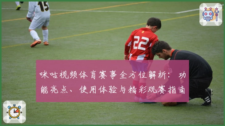 咪咕视频体育赛事全方位解析：功能亮点、使用体验与精彩观赛指南