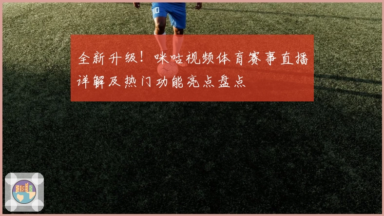全新升级！咪咕视频体育赛事直播详解及热门功能亮点盘点